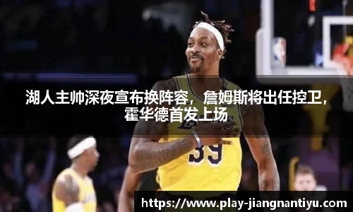 湖人主帅深夜宣布换阵容，詹姆斯将出任控卫，霍华德首发上场